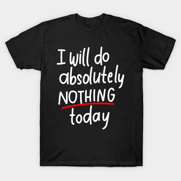 I will do absolutely nothing today T-Shirt by Think Beyond Color